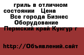 гриль в отличном состоянии › Цена ­ 20 000 - Все города Бизнес » Оборудование   . Пермский край,Кунгур г.